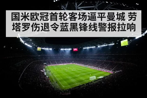 国米欧冠首轮客场逼平曼城 劳塔罗伤退令蓝黑锋线警报拉响