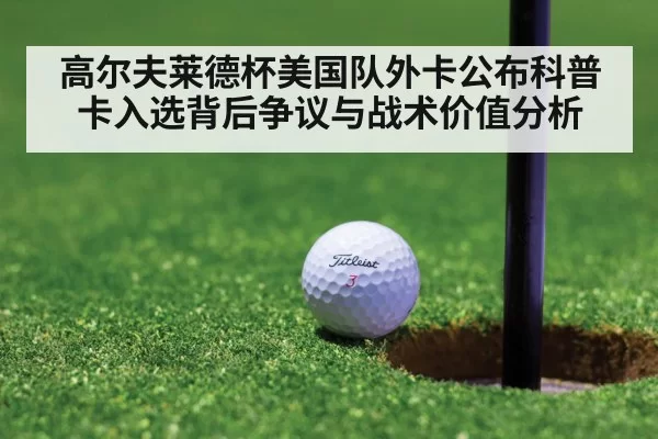 高尔夫莱德杯美国队外卡公布科普卡入选背后争议与战术价值分析