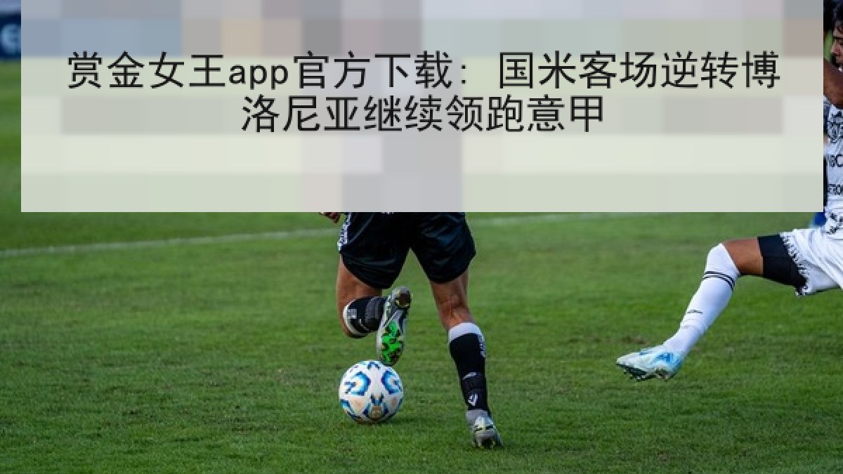 赏金女王app官方下载: 国米客场逆转博洛尼亚继续领跑意甲